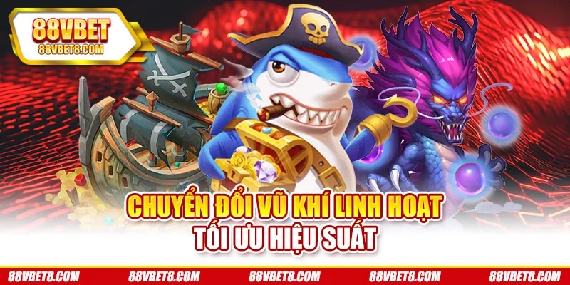 Chuyển đổi vũ khí linh hoạt tối ưu hiệu suất Chuyển đổi vũ khí linh hoạt tối ưu hiệu suất