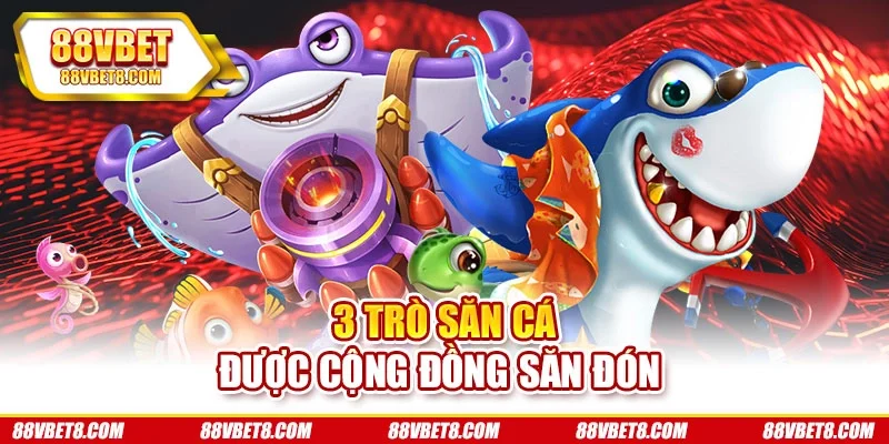 3 trò săn cá được cộng đồng săn đón 3 trò săn cá được cộng đồng săn đón